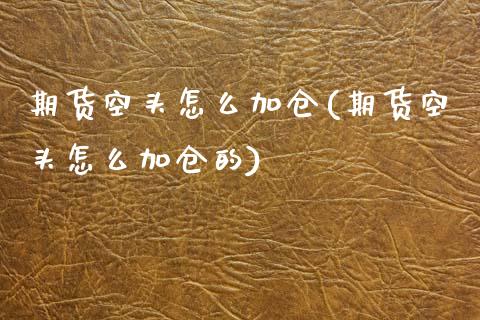 期货空头怎么加仓(期货空头怎么加仓的)_https://www.xmqjcw.com_期货直播室_第1张