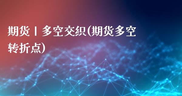 期货丨多空交织(期货多空转折点)_https://www.xmqjcw.com_期货百科_第1张