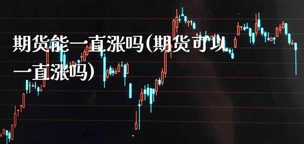 期货能一直涨吗(期货可以一直涨吗)_https://www.xmqjcw.com_期货行情_第1张