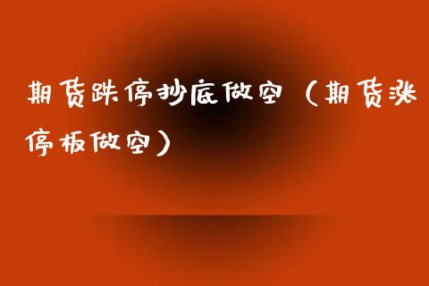 期货跌停抄底做空（期货涨停板做空）_https://www.xmqjcw.com_期货开户_第1张