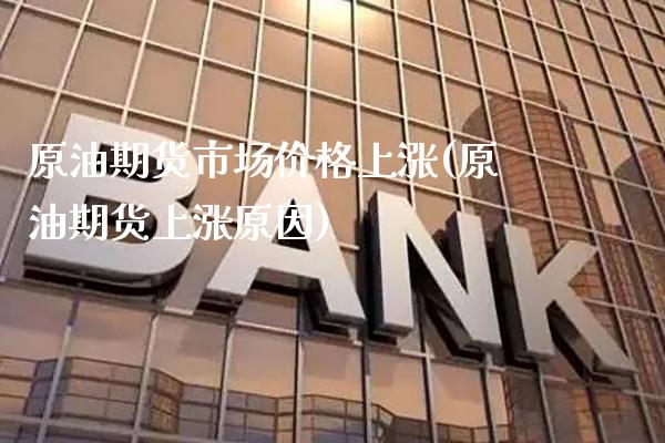 原油期货市场价格上涨(原油期货上涨原因)_https://www.xmqjcw.com_期货投资_第1张