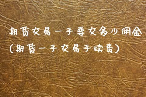期货交易一手要交多少佣金(期货一手交易手续费)_https://www.xmqjcw.com_基金理财_第1张