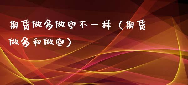 期货做多做空不一样（期货做多和做空）_https://www.xmqjcw.com_期货投资_第1张
