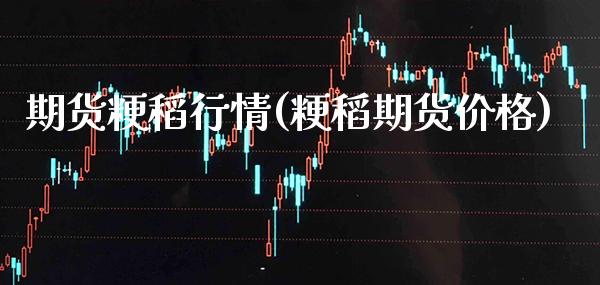 期货粳稻行情(粳稻期货价格)_https://www.xmqjcw.com_基金理财_第1张