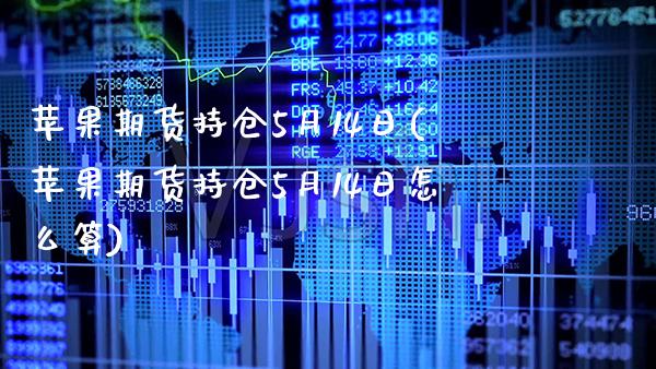 苹果期货持仓5月14日(苹果期货持仓5月14日怎么算)_https://www.xmqjcw.com_期货开户_第1张