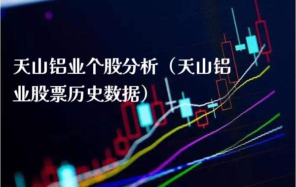 天山铝业个股分析（天山铝业股票历史数据）_https://www.xmqjcw.com_期货直播室_第1张
