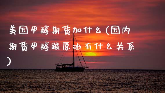 美国甲醇期货加什么(国内期货甲醇跟原油有什么关系)_https://www.xmqjcw.com_期货开户_第1张