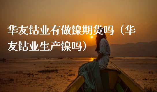 华友钴业有做镍期货吗（华友钴业生产镍吗）_https://www.xmqjcw.com_期货直播室_第1张