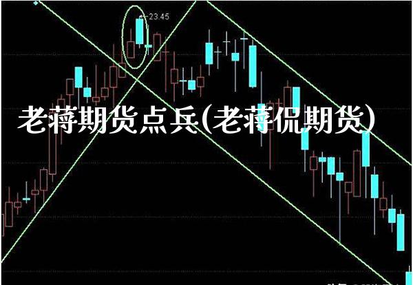 老蒋期货点兵(老蒋侃期货)_https://www.xmqjcw.com_期货直播室_第1张