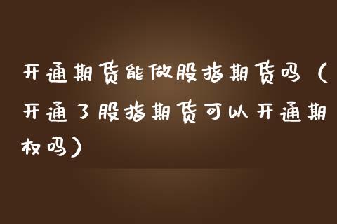 开通期货能做股指期货吗（开通了股指期货可以开通期权吗）_https://www.xmqjcw.com_期货投资_第1张