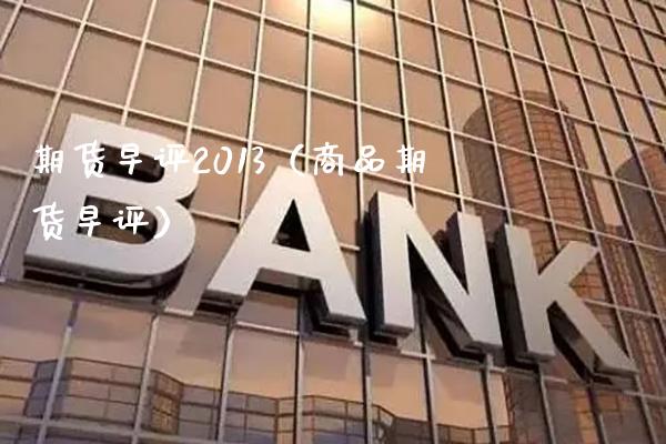 期货早评2013（商品期货早评）_https://www.xmqjcw.com_期货投资_第1张
