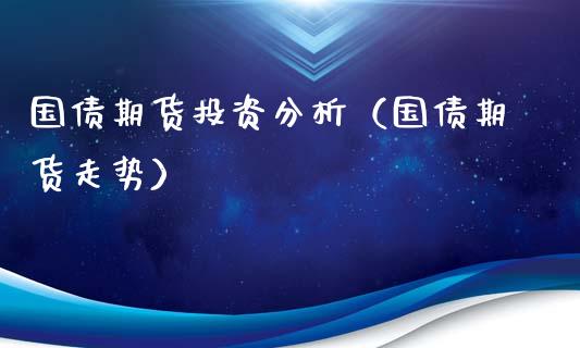 国债期货投资分析（国债期货走势）_https://www.xmqjcw.com_期货行情_第1张