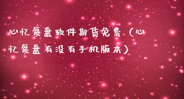 心忆复盘软件期货免费（心忆复盘有没有手机版本）_https://www.xmqjcw.com_期货投资_第1张