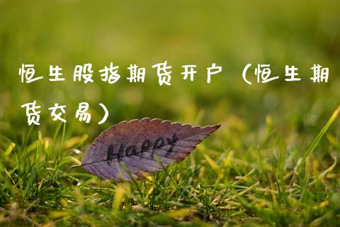 恒生股指期货开户（恒生期货交易）_https://www.xmqjcw.com_期货直播室_第1张