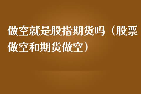做空就是股指期货吗（股票做空和期货做空）_https://www.xmqjcw.com_期货直播室_第1张