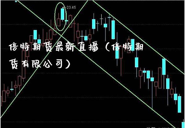 倍特期货最新直播（倍特期货有限公司）_https://www.xmqjcw.com_期货投资_第1张