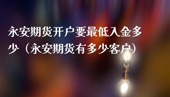 永安期货开户要最低入金多少（永安期货有多少客户）_https://www.xmqjcw.com_期货投资_第1张