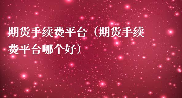期货手续费平台（期货手续费平台哪个好）_https://www.xmqjcw.com_期货投资_第1张
