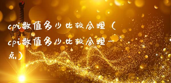 cpi数值多少比较合理（cpi数值多少比较合理一点）_https://www.xmqjcw.com_期货行情_第1张