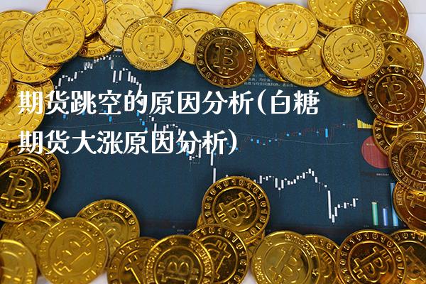 期货跳空的原因分析(白糖期货大涨原因分析)_https://www.xmqjcw.com_期货行情_第1张