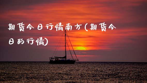 期货今日行情南方(期货今日的行情)_https://www.xmqjcw.com_股票投资_第1张
