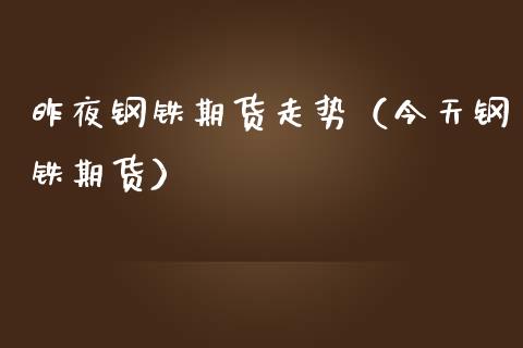 昨夜钢铁期货走势（今天钢铁期货）_https://www.xmqjcw.com_期货行情_第1张