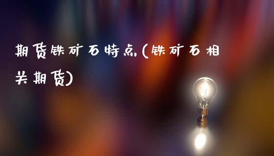 期货铁矿石特点(铁矿石相关期货)_https://www.xmqjcw.com_期货百科_第1张
