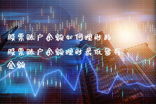 股票账户余额如何理财的 股票账户余额理财最低留存金额_https://www.xmqjcw.com_股票投资_第1张