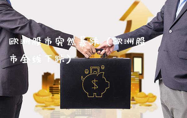 欧洲股市突然暴跌（欧洲股市全线下跌）_https://www.xmqjcw.com_期货投资_第1张