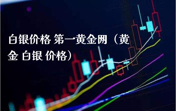 白银价格 第一黄金网（黄金 白银 价格）_https://www.xmqjcw.com_期货投资_第1张