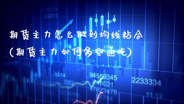 期货主力怎么做到均线粘合(期货主力如何多空通吃)_https://www.xmqjcw.com_期货百科_第1张