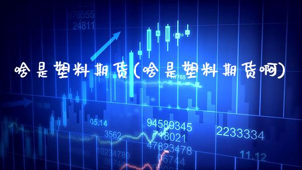 啥是塑料期货(啥是塑料期货啊)_https://www.xmqjcw.com_期货直播室_第1张
