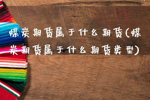 煤炭期货属于什么期货(煤炭期货属于什么期货类型)_https://www.xmqjcw.com_期货直播室_第1张