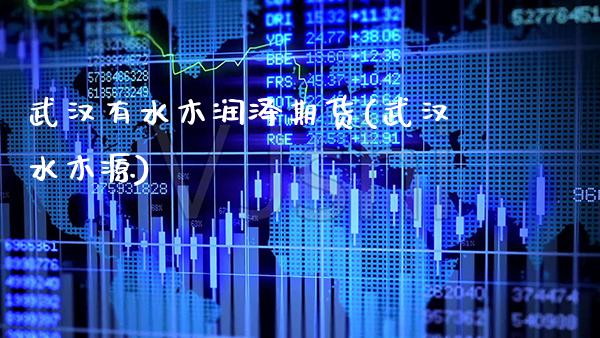 武汉有水木润泽期货(武汉水木源)_https://www.xmqjcw.com_期货直播室_第1张