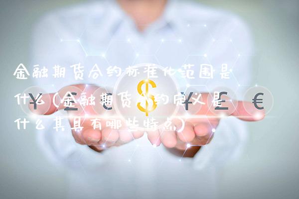金融期货合约标准化范围是什么(金融期货合约定义是什么其具有哪些特点)_https://www.xmqjcw.com_期货百科_第1张