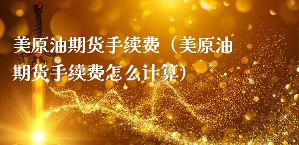 美原油期货手续费（美原油期货手续费怎么计算）_https://www.xmqjcw.com_期货行情_第1张