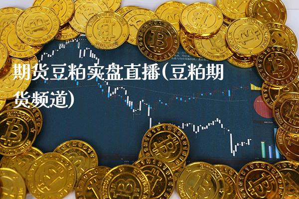 期货豆粕实盘直播(豆粕期货频道)_https://www.xmqjcw.com_期货百科_第1张