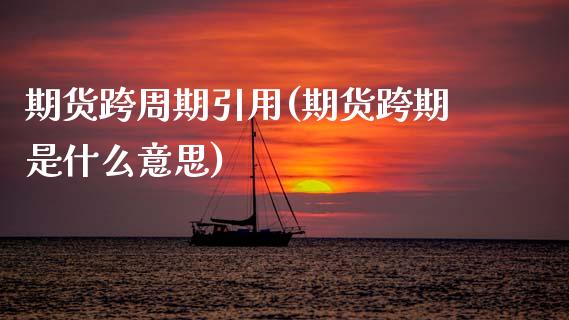 期货跨周期引用(期货跨期是什么意思)_https://www.xmqjcw.com_期货百科_第1张