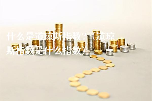 什么是道琼斯指数?（道琼斯指数是什么指数）_https://www.xmqjcw.com_期货投资_第1张