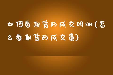 如何看期货的成交明细(怎么看期货的成交量)_https://www.xmqjcw.com_基金理财_第1张