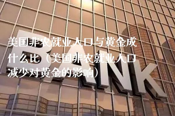 美国非农就业人口与黄金成什么比（美国非农就业人口减少对黄金的影响）_https://www.xmqjcw.com_期货投资_第1张
