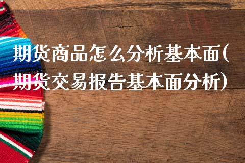 期货商品怎么分析基本面(期货交易报告基本面分析)_https://www.xmqjcw.com_股票投资_第1张