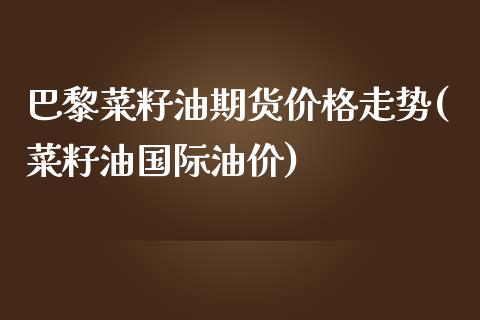 巴黎菜籽油期货价格走势(菜籽油国际油价)_https://www.xmqjcw.com_期货百科_第1张