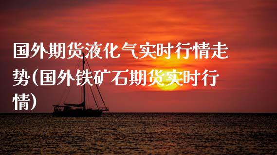 国外期货液化气实时行情走势(国外铁矿石期货实时行情)_https://www.xmqjcw.com_期货投资_第1张