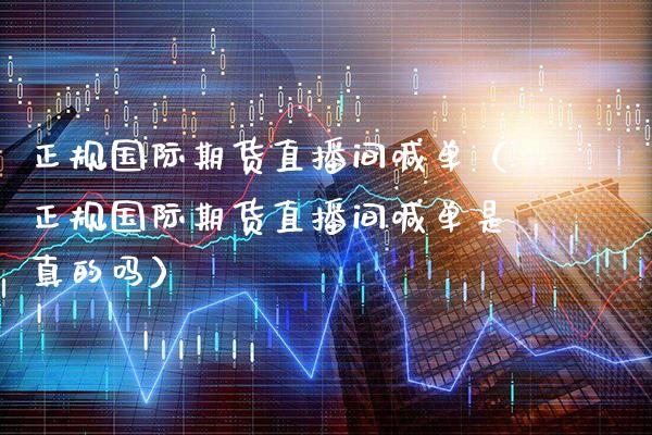 正规国际期货直播间喊单（正规国际期货直播间喊单是真的吗）_https://www.xmqjcw.com_期货直播室_第1张