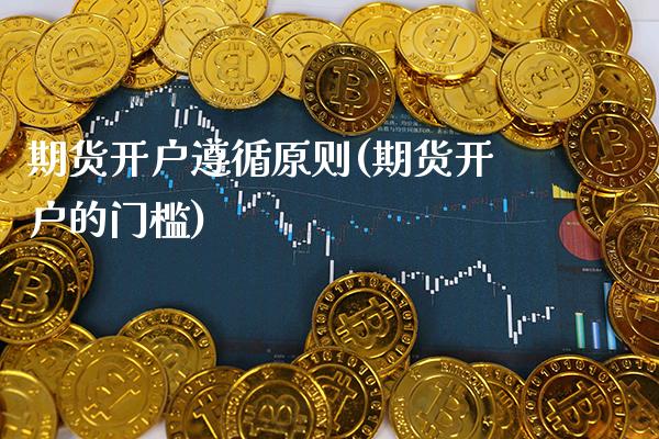 期货开户遵循原则(期货开户的门槛)_https://www.xmqjcw.com_股票投资_第1张