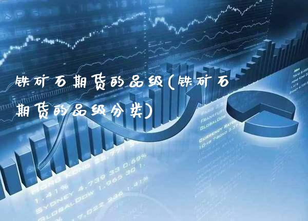 铁矿石期货的品级(铁矿石期货的品级分类)_https://www.xmqjcw.com_期货百科_第1张