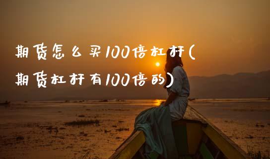 期货怎么买100倍杠杆(期货杠杆有100倍的)_https://www.xmqjcw.com_期货百科_第1张