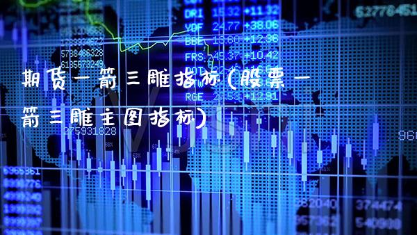 期货一箭三雕指标(股票一箭三雕主图指标)_https://www.xmqjcw.com_期货百科_第1张