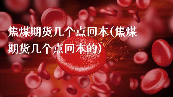 焦煤期货几个点回本(焦煤期货几个点回本的)_https://www.xmqjcw.com_期货开户_第1张